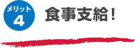 メリット4 食事支給!