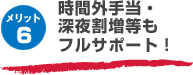 メリット6 時間外手当・深夜割増等もフルサポート!