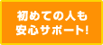 初めての人も安心のサポート!