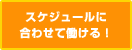 スケジュールに合わせて働ける!