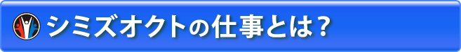 シミズオクトの仕事とは？