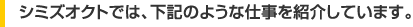 シミズオクトでは、下記のようなお仕事をご紹介しています。
