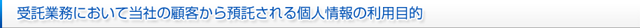 受託業務において当社の顧客から預託される個人情報の利用目的